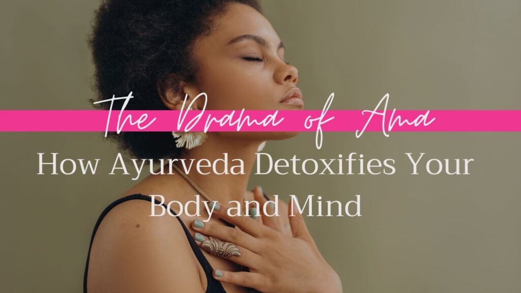 The Drama of Ama - How Ayurveda Detoxifies Your Body and Mind